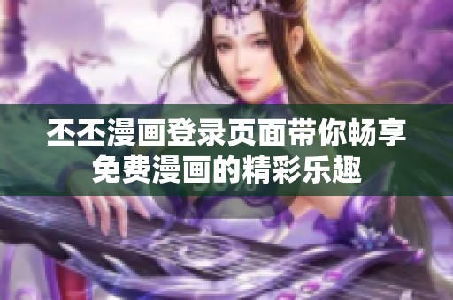 丕丕漫画登录页面带你畅享免费漫画的精彩乐趣