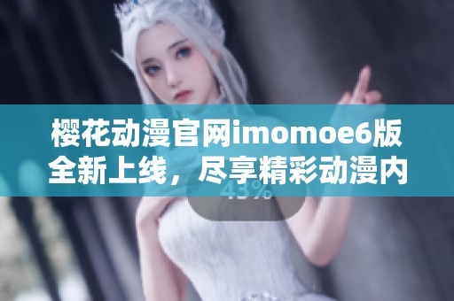 樱花动漫官网imomoe6版全新上线，尽享精彩动漫内容