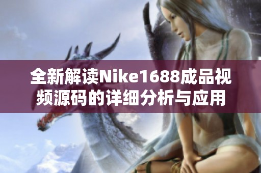 全新解读Nike1688成品视频源码的详细分析与应用