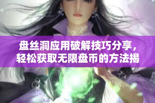 盘丝洞应用破解技巧分享，轻松获取无限盘币的方法揭秘