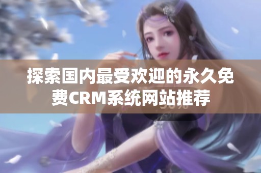 探索国内最受欢迎的永久免费CRM系统网站推荐