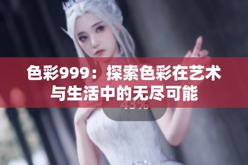 色彩999：探索色彩在艺术与生活中的无尽可能