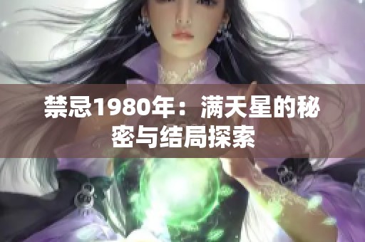 禁忌1980年：满天星的秘密与结局探索