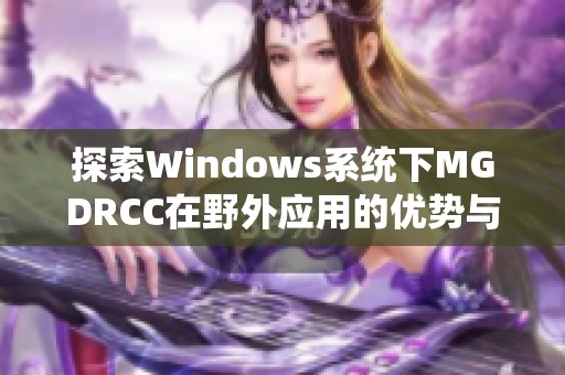 探索Windows系统下MGDRCC在野外应用的优势与挑战