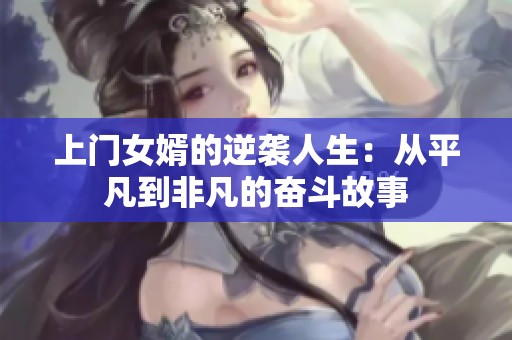 上门女婿的逆袭人生：从平凡到非凡的奋斗故事