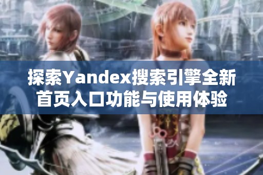 探索Yandex搜索引擎全新首页入口功能与使用体验