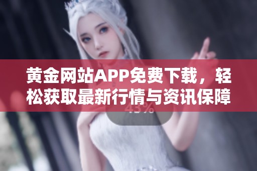 黄金网站APP免费下载，轻松获取最新行情与资讯保障！