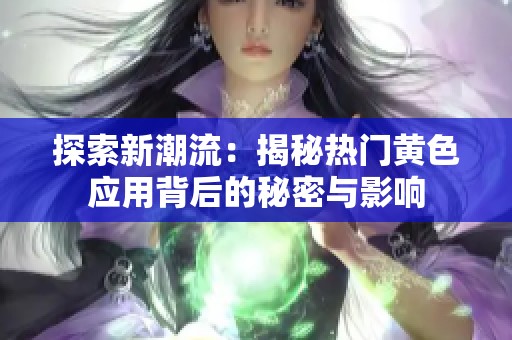 探索新潮流：揭秘热门黄色应用背后的秘密与影响