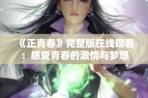 《正青春》完整版在线观看：感受青春的激情与梦想