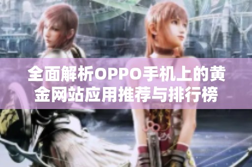 全面解析OPPO手机上的黄金网站应用推荐与排行榜