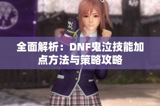 全面解析：DNF鬼泣技能加点方法与策略攻略