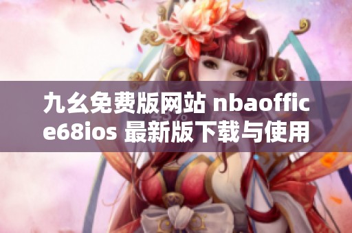 九幺免费版网站 nbaoffice68ios 最新版下载与使用指南