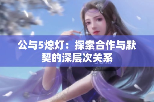 公与5熄灯：探索合作与默契的深层次关系