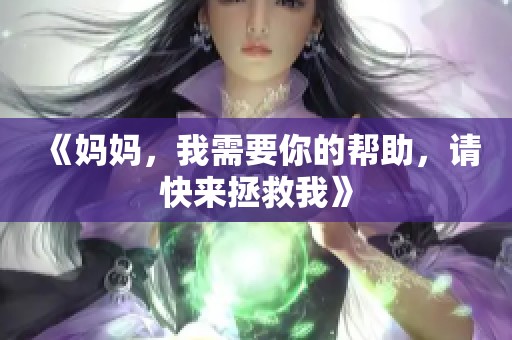 《妈妈，我需要你的帮助，请快来拯救我》