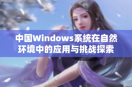 中国Windows系统在自然环境中的应用与挑战探索