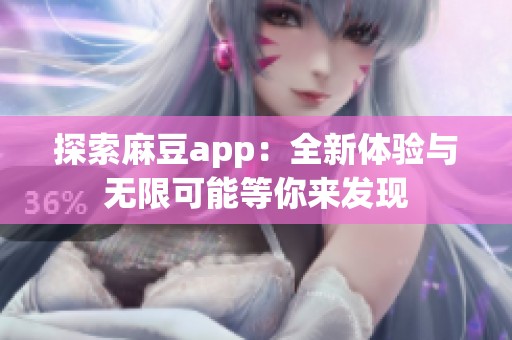 探索麻豆app：全新体验与无限可能等你来发现