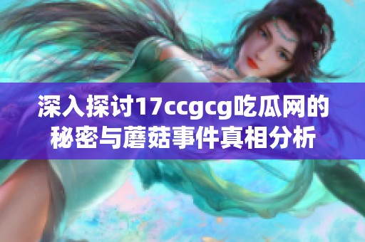 深入探讨17ccgcg吃瓜网的秘密与蘑菇事件真相分析