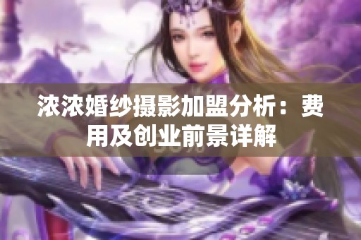 浓浓婚纱摄影加盟分析：费用及创业前景详解