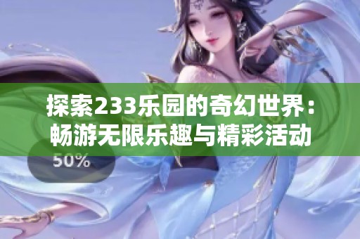 探索233乐园的奇幻世界：畅游无限乐趣与精彩活动