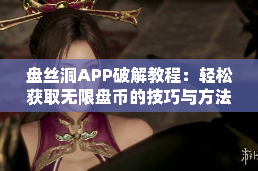 盘丝洞APP破解教程：轻松获取无限盘币的技巧与方法