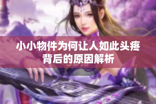 小小物件为何让人如此头疼背后的原因解析