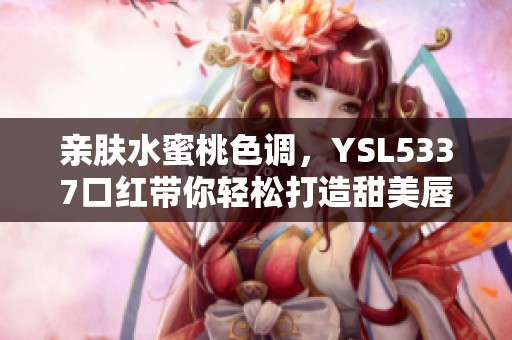 亲肤水蜜桃色调，YSL5337口红带你轻松打造甜美唇妆