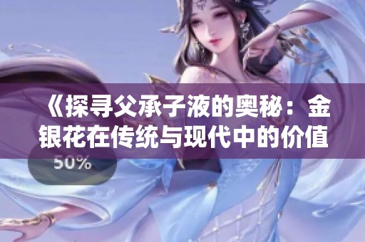 《探寻父承子液的奥秘：金银花在传统与现代中的价值》