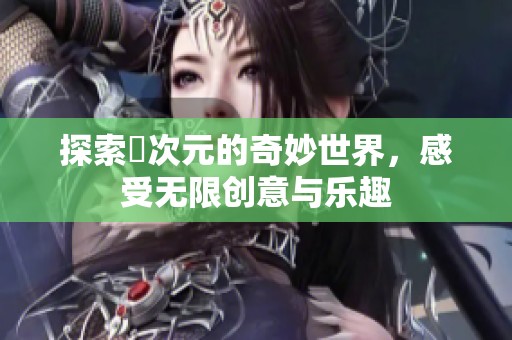 探索囧次元的奇妙世界，感受无限创意与乐趣