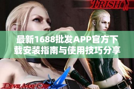 最新1688批发APP官方下载安装指南与使用技巧分享