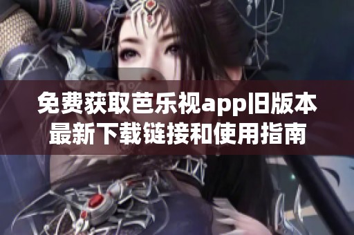 免费获取芭乐视app旧版本最新下载链接和使用指南