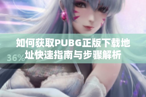 如何获取PUBG正版下载地址快速指南与步骤解析