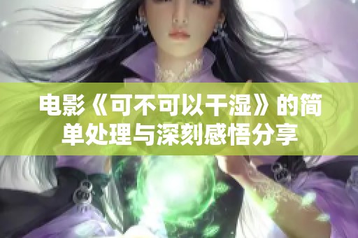 电影《可不可以干湿》的简单处理与深刻感悟分享