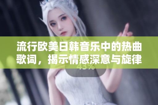 流行欧美日韩音乐中的热曲歌词，揭示情感深意与旋律魅力