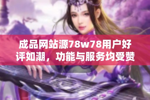 成品网站源78w78用户好评如潮，功能与服务均受赞誉