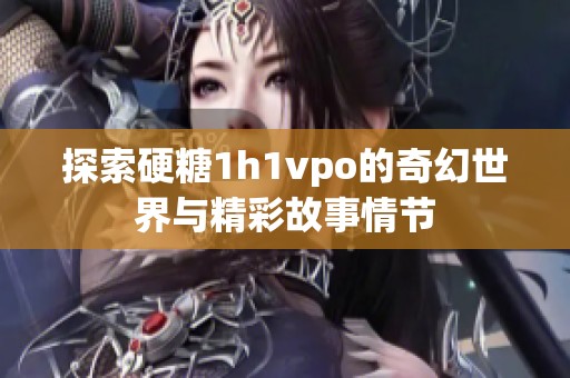 探索硬糖1h1vpo的奇幻世界与精彩故事情节