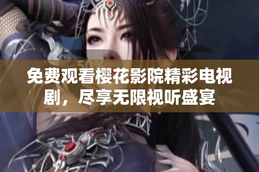 免费观看樱花影院精彩电视剧，尽享无限视听盛宴