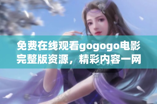 免费在线观看gogogo电影完整版资源，精彩内容一网打尽