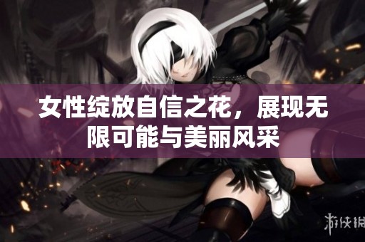 女性绽放自信之花，展现无限可能与美丽风采