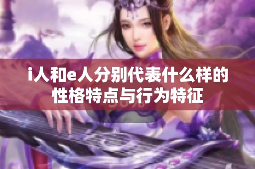 i人和e人分别代表什么样的性格特点与行为特征