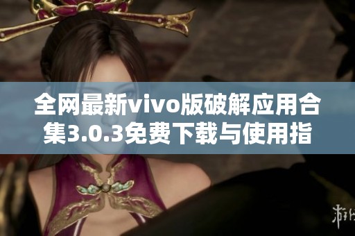 全网最新vivo版破解应用合集3.0.3免费下载与使用指南