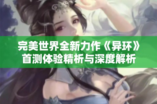 完美世界全新力作《异环》首测体验精析与深度解析