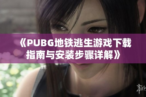 《PUBG地铁逃生游戏下载指南与安装步骤详解》