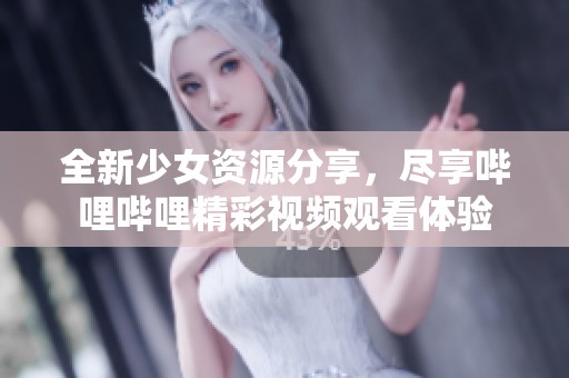 全新少女资源分享，尽享哔哩哔哩精彩视频观看体验