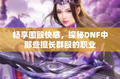 畅享围殴快感，探秘DNF中那些擅长群殴的职业