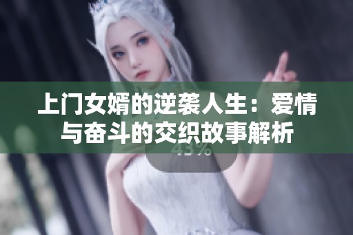 上门女婿的逆袭人生：爱情与奋斗的交织故事解析