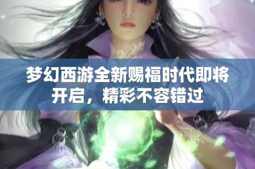 梦幻西游全新赐福时代即将开启，精彩不容错过