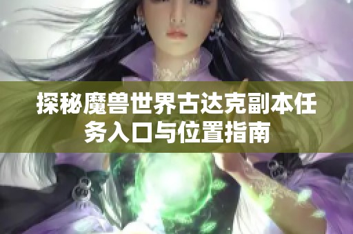 探秘魔兽世界古达克副本任务入口与位置指南