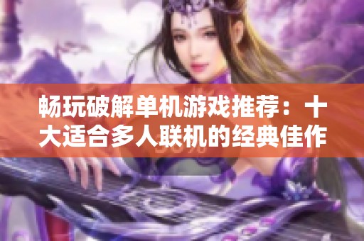 畅玩破解单机游戏推荐：十大适合多人联机的经典佳作