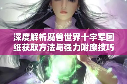 深度解析魔兽世界十字军图纸获取方法与强力附魔技巧