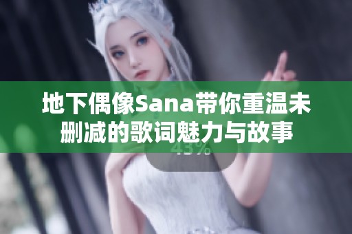 地下偶像Sana带你重温未删减的歌词魅力与故事